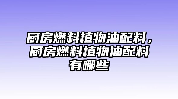廚房燃料植物油配料，廚房燃料植物油配料有哪些