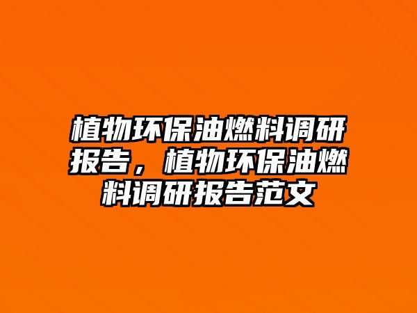 植物環(huán)保油燃料調研報告，植物環(huán)保油燃料調研報告范文