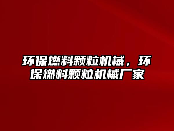 環(huán)保燃料顆粒機械，環(huán)保燃料顆粒機械廠家