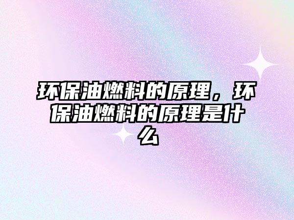 環(huán)保油燃料的原理，環(huán)保油燃料的原理是什么