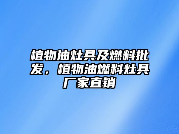 植物油灶具及燃料批發(fā)，植物油燃料灶具廠家直銷