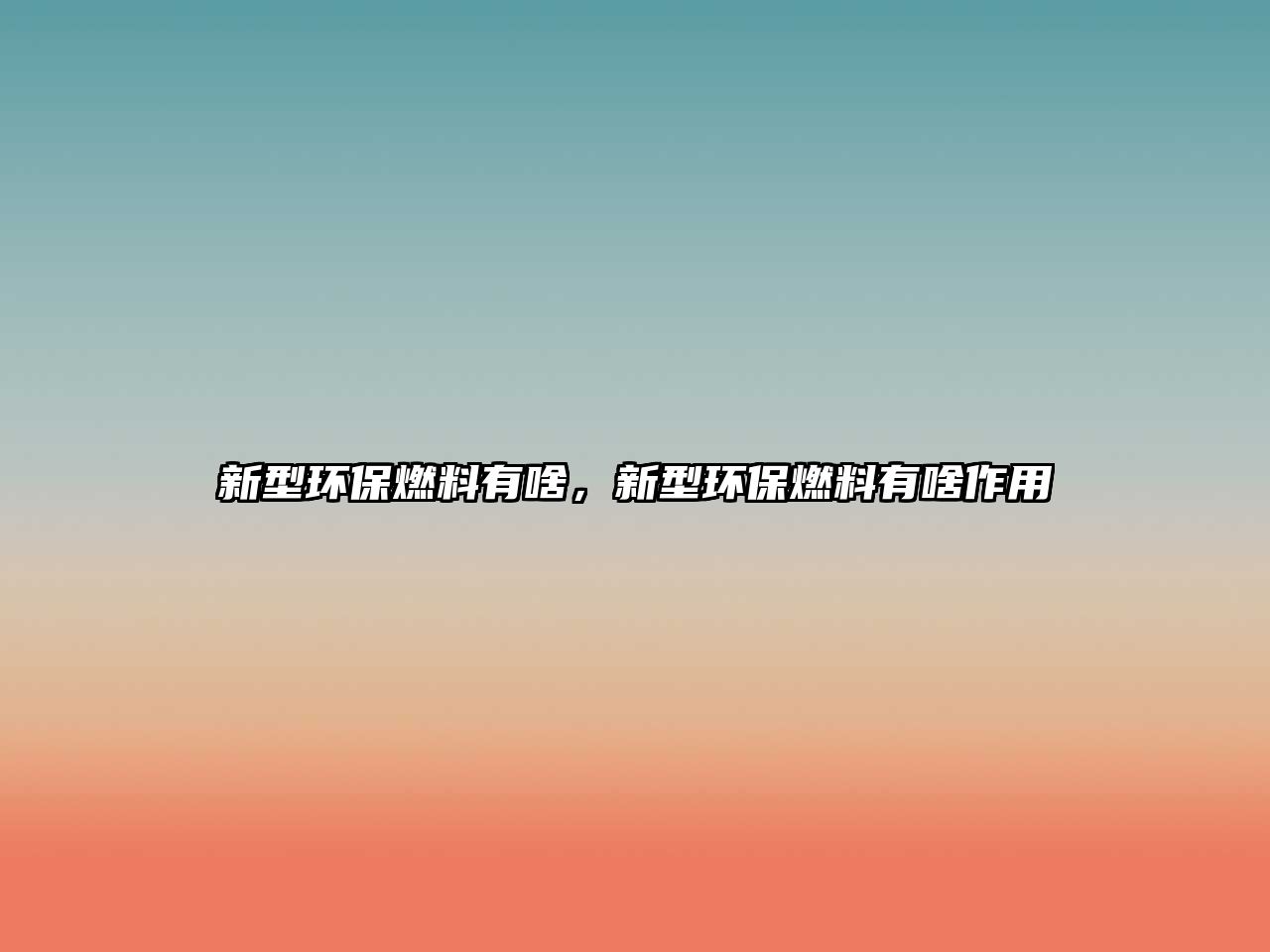 新型環(huán)保燃料有啥，新型環(huán)保燃料有啥作用