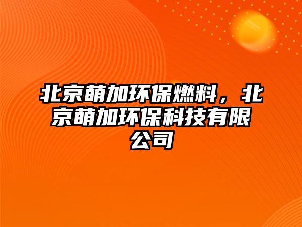 北京萌加環(huán)保燃料,北京萌加環(huán)??萍加邢薰? class=