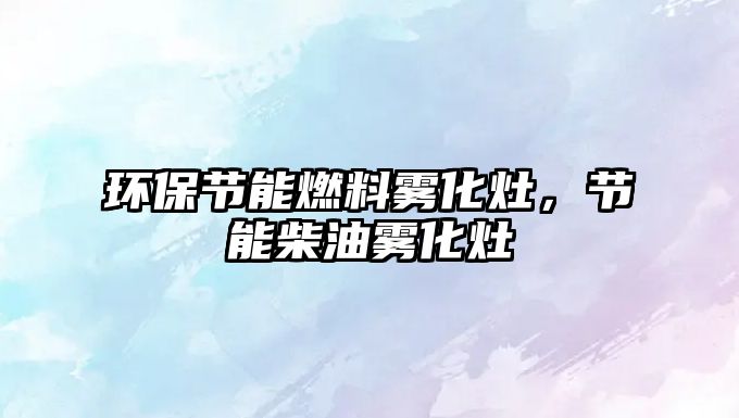 環(huán)保節(jié)能燃料霧化灶，節(jié)能柴油霧化灶