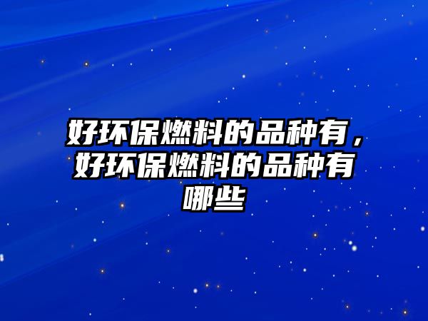 好環(huán)保燃料的品種有，好環(huán)保燃料的品種有哪些