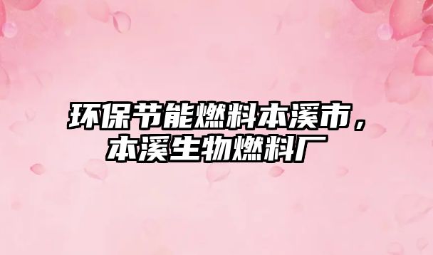 環(huán)保節(jié)能燃料本溪市，本溪生物燃料廠