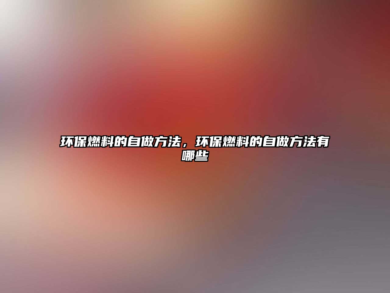 環(huán)保燃料的自做方法，環(huán)保燃料的自做方法有哪些