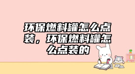 環(huán)保燃料罐怎么點(diǎn)裝，環(huán)保燃料罐怎么點(diǎn)裝的