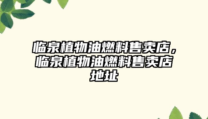 臨泉植物油燃料售賣(mài)店，臨泉植物油燃料售賣(mài)店地址