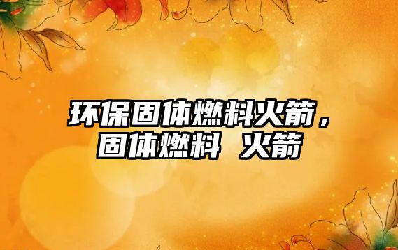 環(huán)保固體燃料火箭，固體燃料 火箭