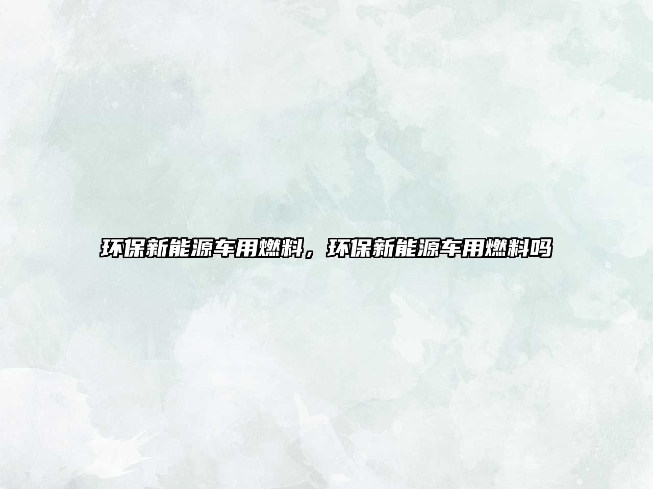 環(huán)保新能源車用燃料，環(huán)保新能源車用燃料嗎