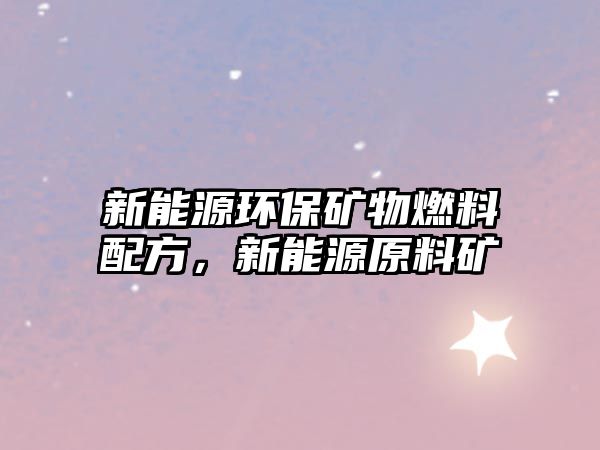 新能源環(huán)保礦物燃料配方，新能源原料礦