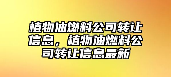 植物油燃料公司轉(zhuǎn)讓信息，植物油燃料公司轉(zhuǎn)讓信息最新