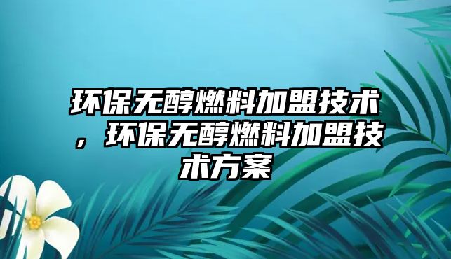 環(huán)保無(wú)醇燃料加盟技術(shù)，環(huán)保無(wú)醇燃料加盟技術(shù)方案