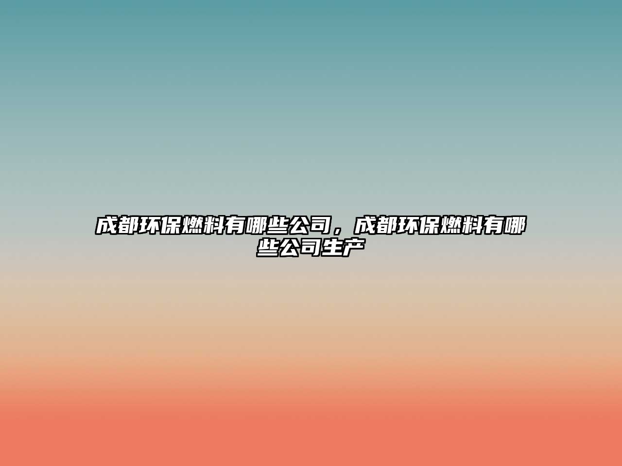 成都環(huán)保燃料有哪些公司，成都環(huán)保燃料有哪些公司生產(chǎn)
