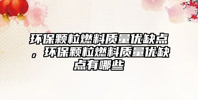 環(huán)保顆粒燃料質(zhì)量?jī)?yōu)缺點(diǎn)，環(huán)保顆粒燃料質(zhì)量?jī)?yōu)缺點(diǎn)有哪些