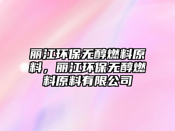 麗江環(huán)保無醇燃料原料，麗江環(huán)保無醇燃料原料有限公司