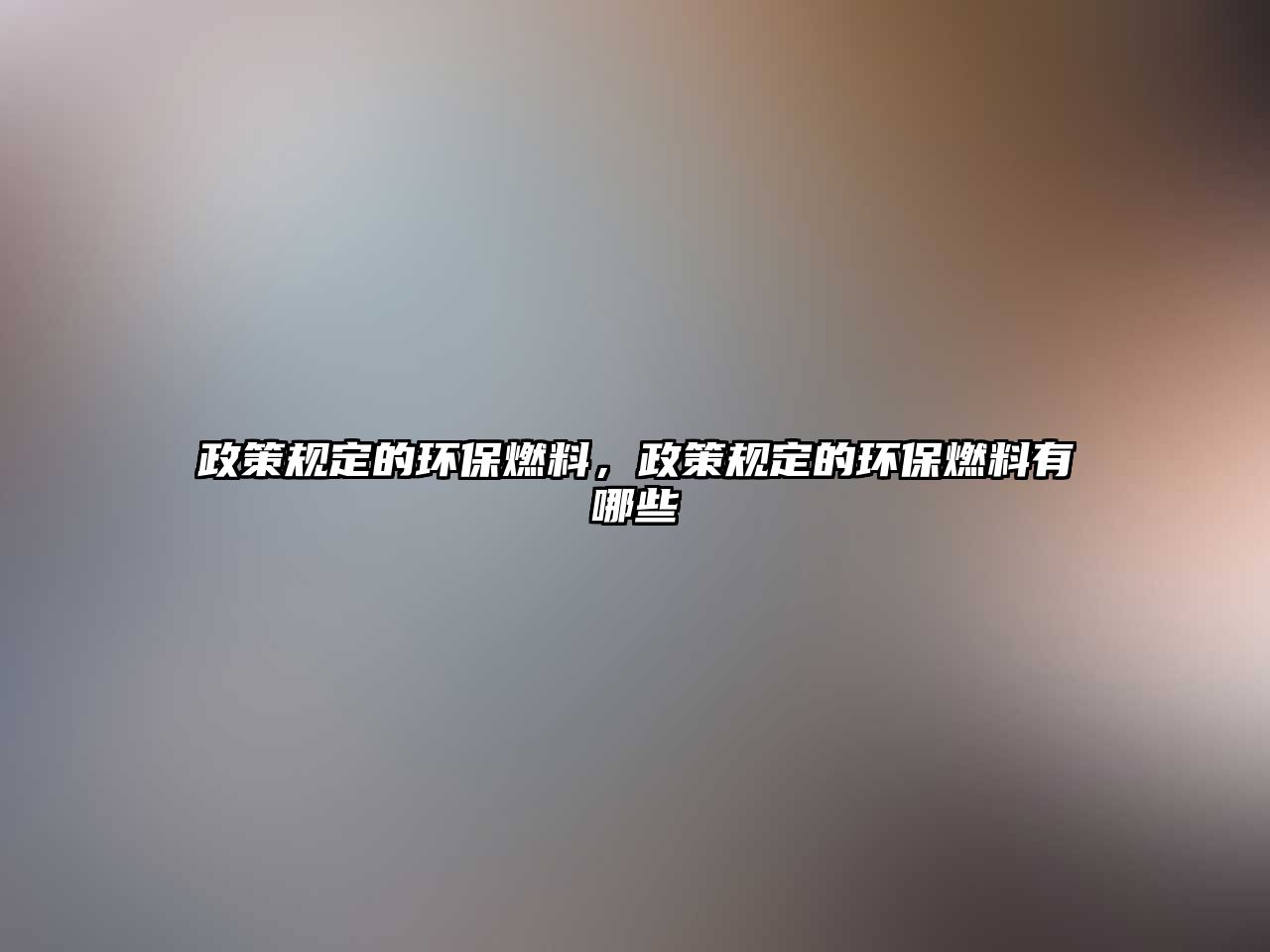 政策規(guī)定的環(huán)保燃料，政策規(guī)定的環(huán)保燃料有哪些