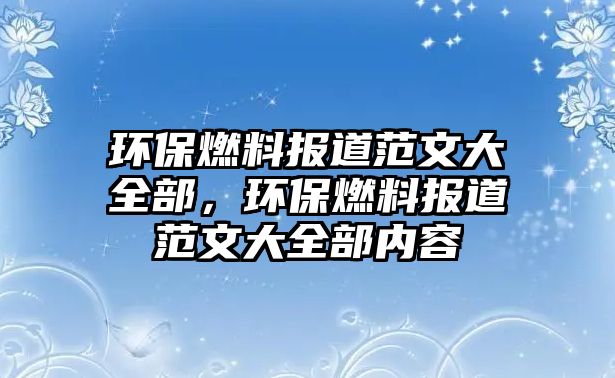 環(huán)保燃料報道范文大全部，環(huán)保燃料報道范文大全部內(nèi)容