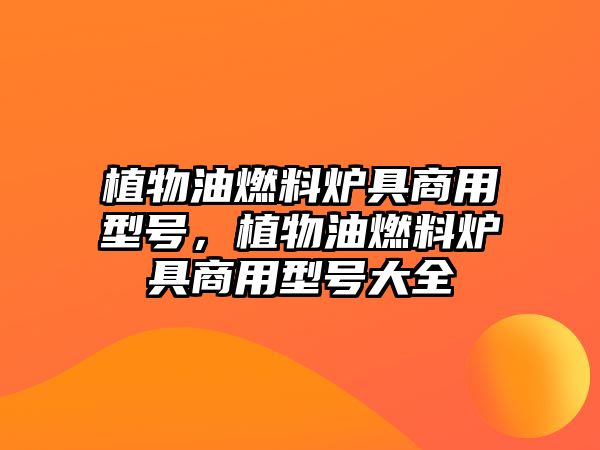 植物油燃料爐具商用型號(hào)，植物油燃料爐具商用型號(hào)大全