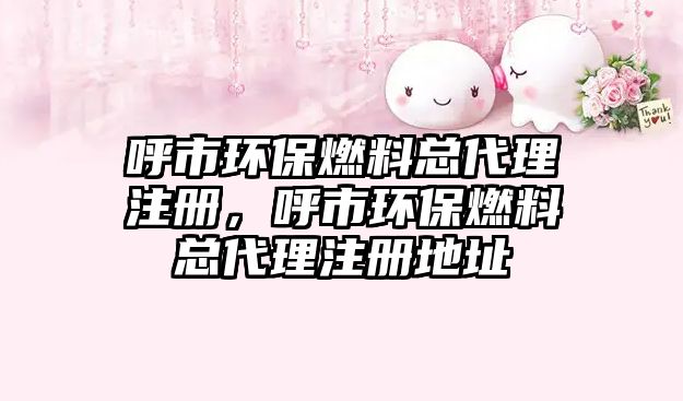 呼市環(huán)保燃料總代理注冊(cè)，呼市環(huán)保燃料總代理注冊(cè)地址