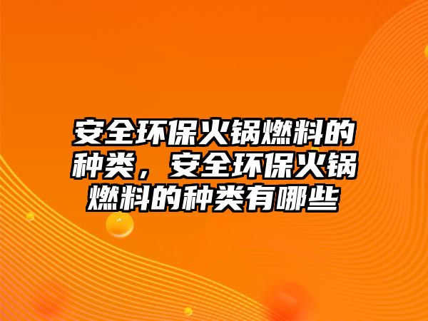 安全環(huán)?；疱伻剂系姆N類，安全環(huán)?；疱伻剂系姆N類有哪些