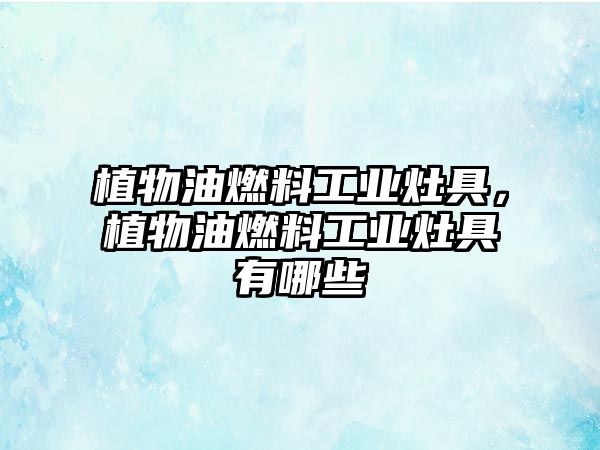植物油燃料工業(yè)灶具，植物油燃料工業(yè)灶具有哪些