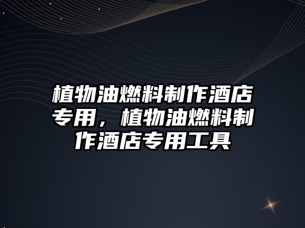 植物油燃料制作酒店專用，植物油燃料制作酒店專用工具