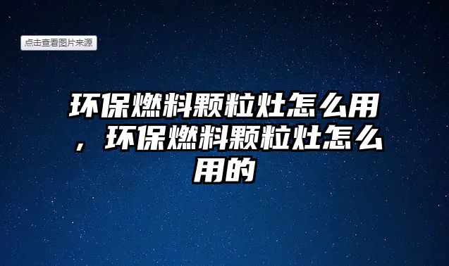 環(huán)保燃料顆粒灶怎么用，環(huán)保燃料顆粒灶怎么用的