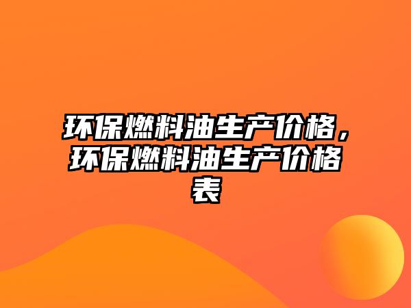 環(huán)保燃料油生產(chǎn)價(jià)格，環(huán)保燃料油生產(chǎn)價(jià)格表
