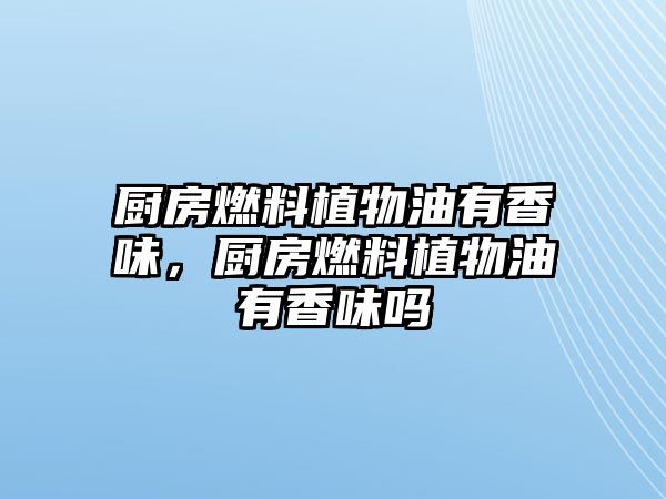 廚房燃料植物油有香味，廚房燃料植物油有香味嗎