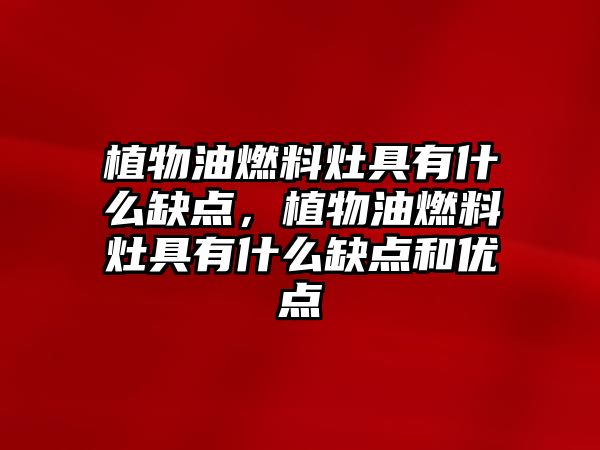 植物油燃料灶具有什么缺點，植物油燃料灶具有什么缺點和優(yōu)點