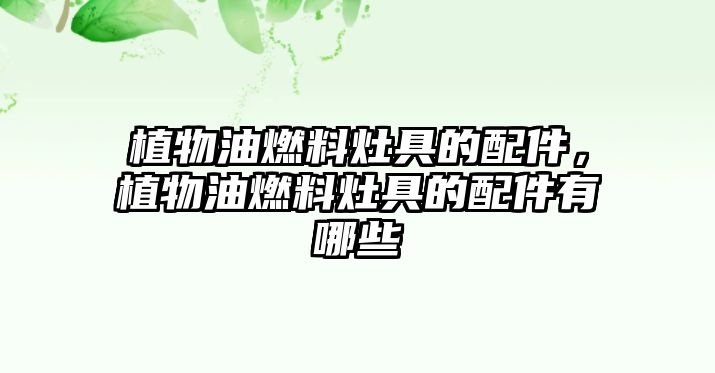 植物油燃料灶具的配件，植物油燃料灶具的配件有哪些