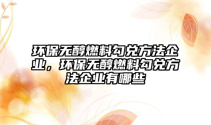 環(huán)保無醇燃料勾兌方法企業(yè)，環(huán)保無醇燃料勾兌方法企業(yè)有哪些