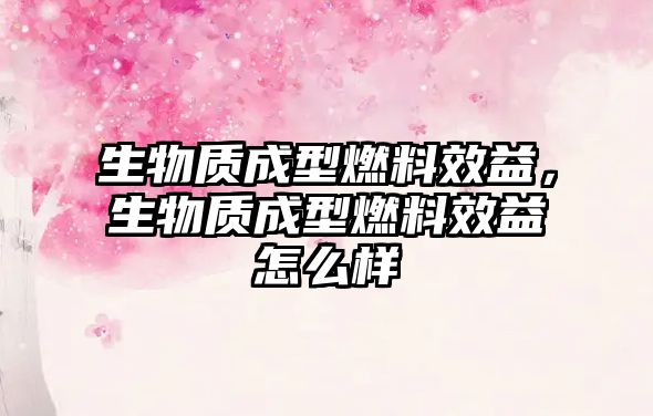生物質(zhì)成型燃料效益，生物質(zhì)成型燃料效益怎么樣