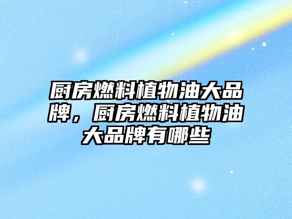 廚房燃料植物油大品牌，廚房燃料植物油大品牌有哪些
