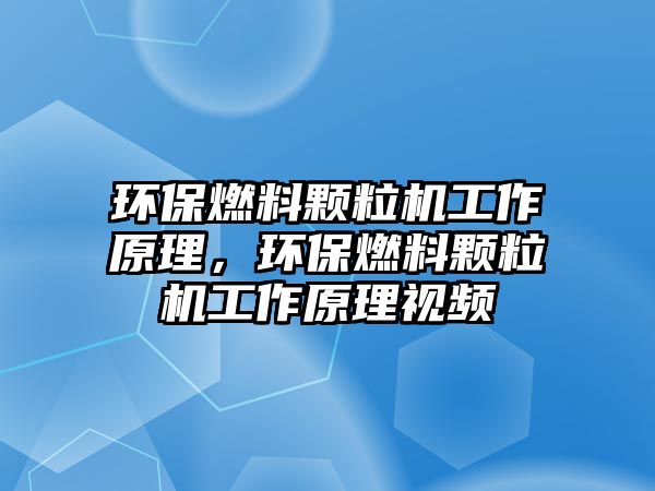 環(huán)保燃料顆粒機(jī)工作原理，環(huán)保燃料顆粒機(jī)工作原理視頻