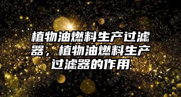 植物油燃料生產(chǎn)過濾器，植物油燃料生產(chǎn)過濾器的作用