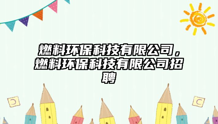 燃料環(huán)??萍加邢薰?,燃料環(huán)??萍加邢薰菊衅? class=