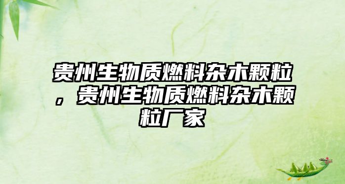 貴州生物質(zhì)燃料雜木顆粒，貴州生物質(zhì)燃料雜木顆粒廠家