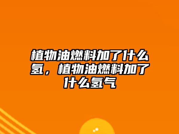 植物油燃料加了什么氫，植物油燃料加了什么氫氣