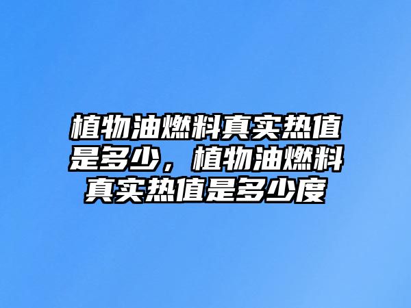 植物油燃料真實(shí)熱值是多少，植物油燃料真實(shí)熱值是多少度