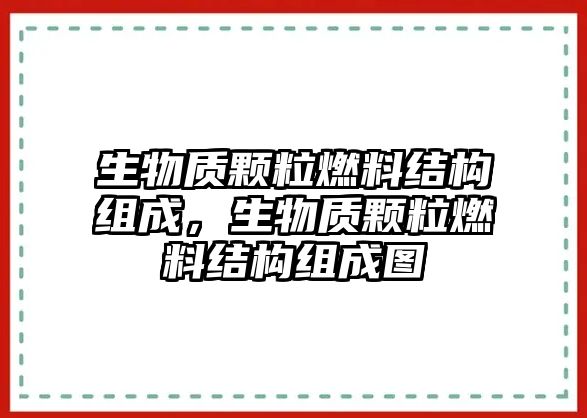生物質(zhì)顆粒燃料結(jié)構(gòu)組成，生物質(zhì)顆粒燃料結(jié)構(gòu)組成圖