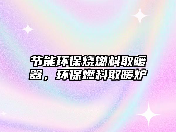 節(jié)能環(huán)保燒燃料取暖器，環(huán)保燃料取暖爐