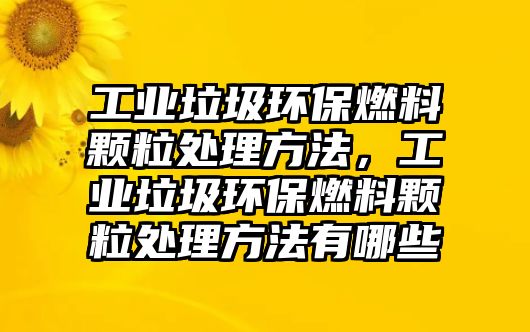 工業(yè)垃圾環(huán)保燃料顆粒處理方法，工業(yè)垃圾環(huán)保燃料顆粒處理方法有哪些