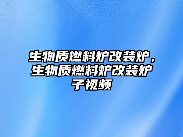 生物質(zhì)燃料爐改裝爐，生物質(zhì)燃料爐改裝爐子視頻