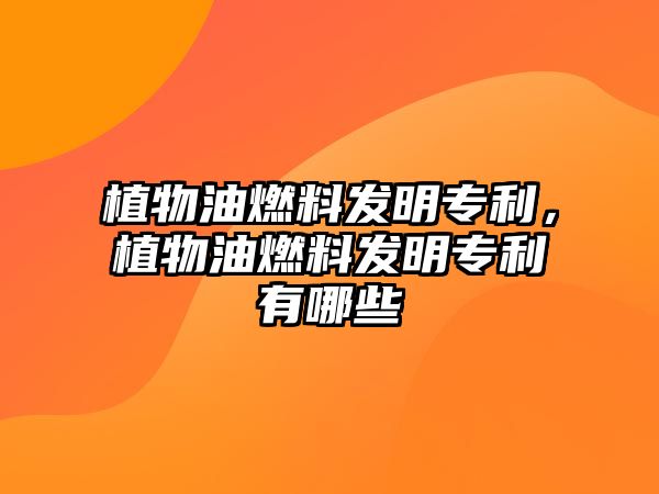 植物油燃料發(fā)明專利，植物油燃料發(fā)明專利有哪些