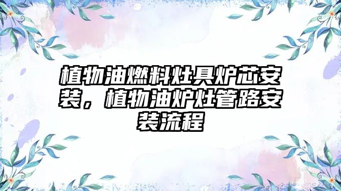 植物油燃料灶具爐芯安裝，植物油爐灶管路安裝流程
