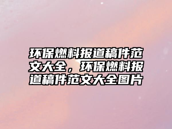 環(huán)保燃料報道稿件范文大全，環(huán)保燃料報道稿件范文大全圖片