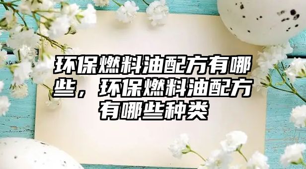 環(huán)保燃料油配方有哪些，環(huán)保燃料油配方有哪些種類